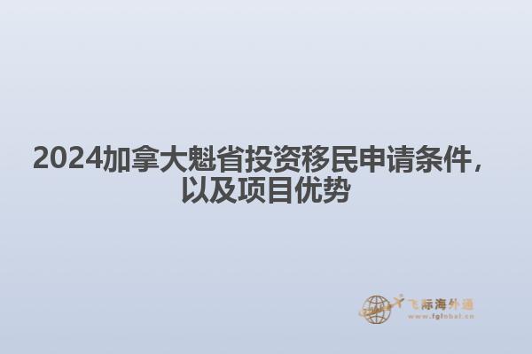 2024加拿大魁省投資移民申請條件，以及項目優(yōu)勢