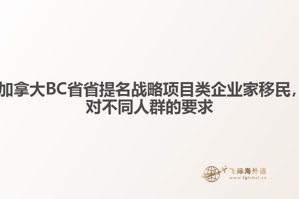 ?加拿大BC省省提名戰(zhàn)略項目類企業(yè)家移民，對不同人群的要求