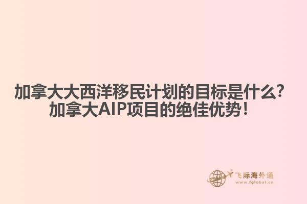 加拿大大西洋移民計劃的目標是什么？加拿大AIP項目的絕佳優(yōu)勢！