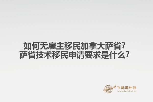 如何無(wú)雇主移民加拿大薩??？薩省技術(shù)移民申請(qǐng)要求是什么？