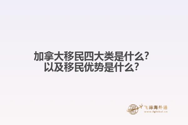 加拿大移民四大類是什么？以及移民優(yōu)勢(shì)是什么？