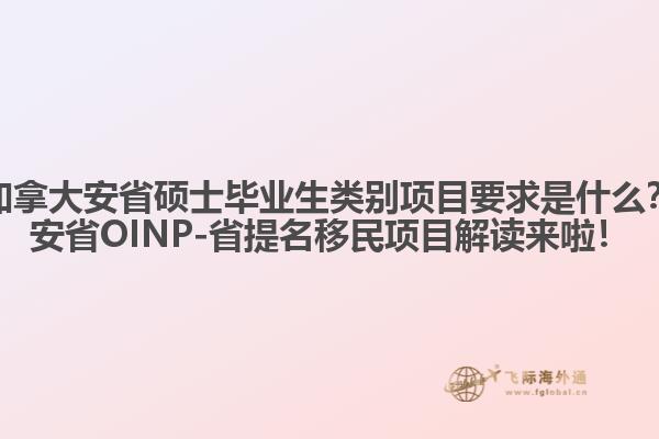 加拿大安省碩士畢業(yè)生類別項(xiàng)目要求是什么？安省OINP-省提名移民項(xiàng)目解讀來(lái)啦！