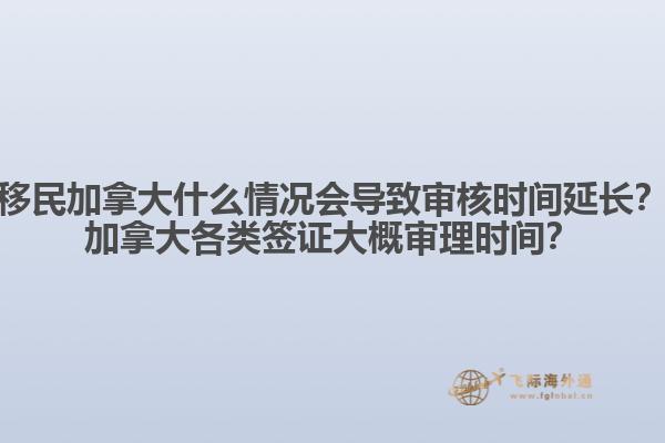 移民加拿大什么情況會(huì)導(dǎo)致審核時(shí)間延長(zhǎng)？加拿大各類簽證大概審理時(shí)間？