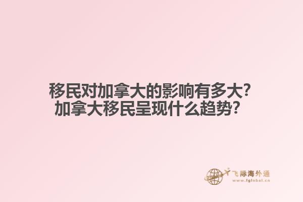  移民對(duì)加拿大的影響有多大？加拿大移民呈現(xiàn)什么趨勢(shì)？
