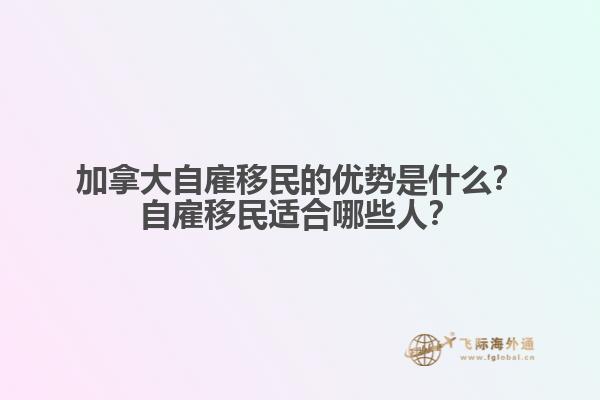 加拿大自雇移民的優(yōu)勢是什么？自雇移民適合哪些人？