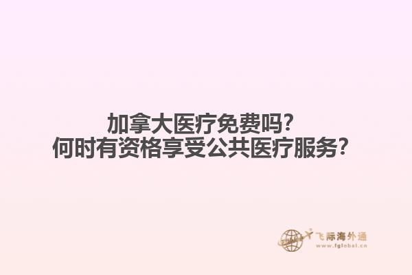 加拿大醫(yī)療免費(fèi)嗎？何時有資格享受公共醫(yī)療服務(wù)？