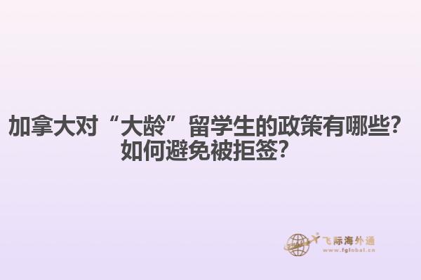 加拿大對(duì)“大齡”留學(xué)生的政策有哪些？如何避免被拒簽？