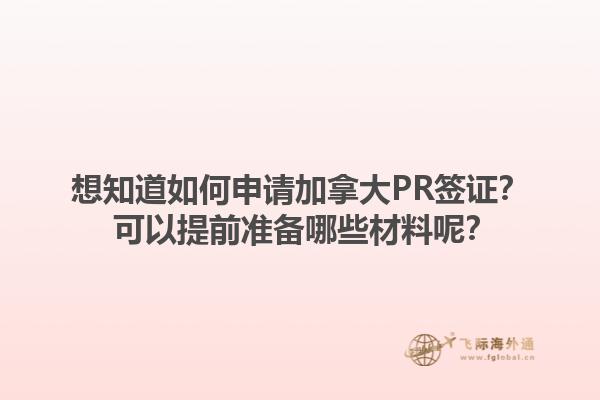想知道如何申請(qǐng)加拿大PR簽證？ 可以提前準(zhǔn)備哪些材料呢？