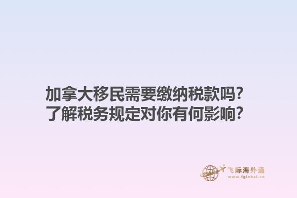 加拿大移民需要繳納稅款嗎？了解稅務規(guī)定對你有何影響？