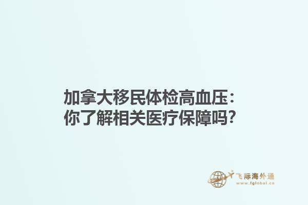 加拿大移民體檢高血壓：你了解相關(guān)醫(yī)療保障嗎？