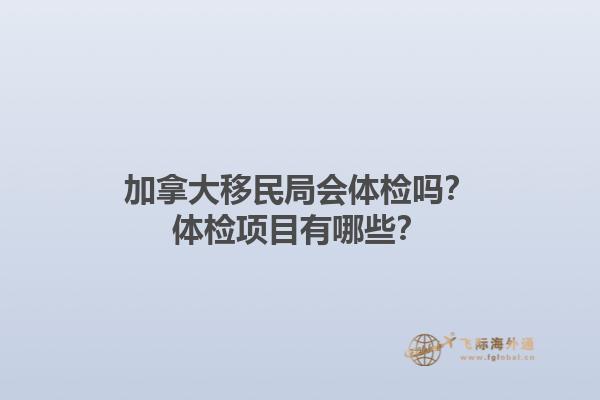 加拿大移民局會體檢嗎？體檢項目有哪些？