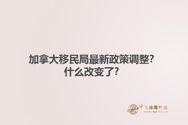 加拿大移民局最新政策調(diào)整？什么改變了？