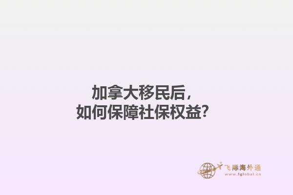 加拿大移民后，如何保障社保權(quán)益？