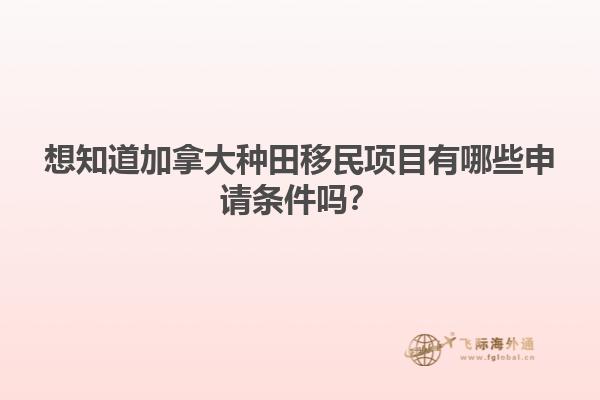 想知道加拿大種田移民項目有哪些申請條件嗎？