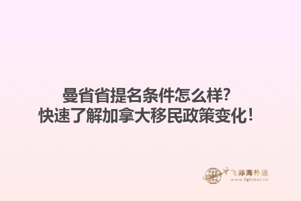 曼省省提名條件怎么樣？快速了解加拿大移民政策變化！