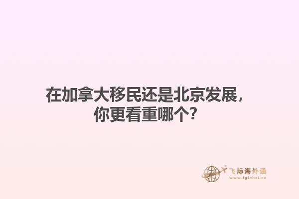 在加拿大移民還是北京發(fā)展，你更看重哪個(gè)？
