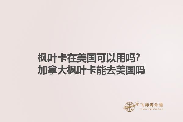 楓葉卡在美國可以用嗎？加拿大楓葉卡能去美國嗎