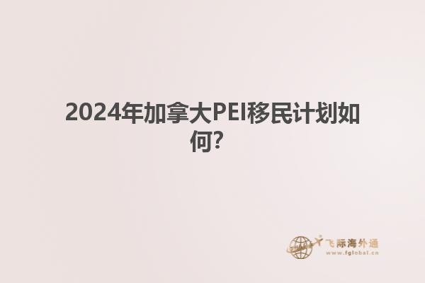 2024年加拿大PEI移民計(jì)劃如何？