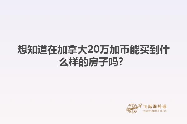 想知道在加拿大20萬加幣能買到什么樣的房子嗎？