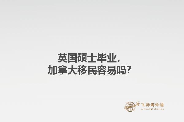 英國碩士畢業(yè)，加拿大移民容易嗎？