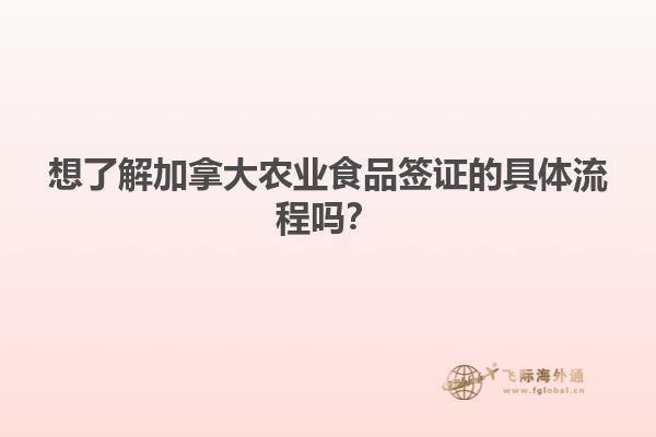 想了解加拿大農(nóng)業(yè)食品簽證的具體流程嗎？