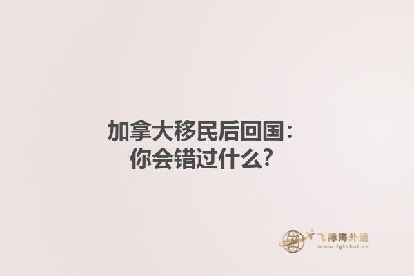 加拿大移民后回國(guó)：你會(huì)錯(cuò)過什么？