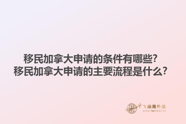移民加拿大申請的條件有哪些？移民加拿大申請的主要流程是什么？1.jpg