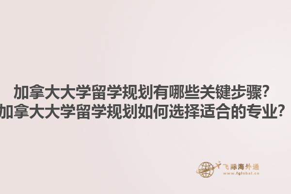 加拿大大學(xué)留學(xué)規(guī)劃有哪些關(guān)鍵步驟？加拿大大學(xué)留學(xué)規(guī)劃如何選擇適合的專(zhuān)業(yè)？1.jpg