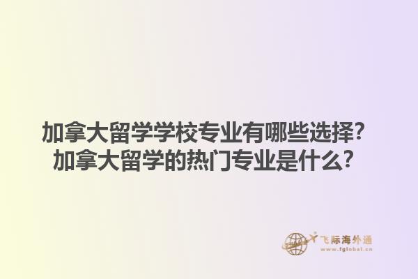 加拿大留學(xué)學(xué)校專業(yè)有哪些選擇？加拿大留學(xué)的熱門專業(yè)是什么？1.jpg