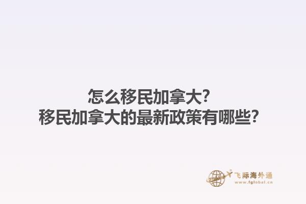 怎么移民加拿大？移民加拿大的最新政策有哪些？1.jpg