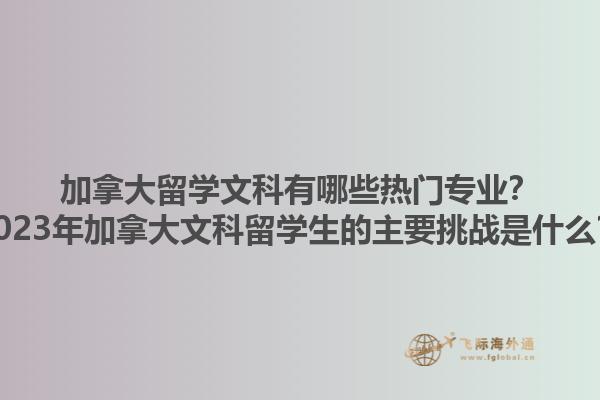 加拿大留學(xué)文科有哪些熱門專業(yè)？2023年加拿大文科留學(xué)生的主要挑戰(zhàn)是什么？1.jpg