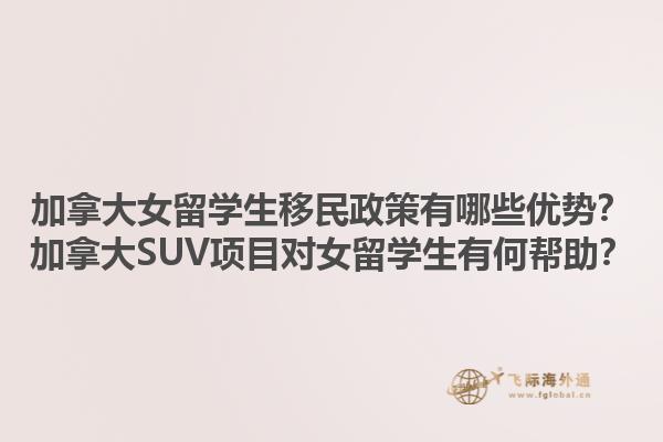 加拿大女留學(xué)生移民政策有哪些優(yōu)勢(shì)？加拿大SUV項(xiàng)目對(duì)女留學(xué)生有何幫助？1.jpg