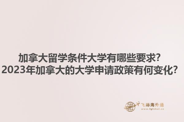 加拿大留學(xué)條件大學(xué)有哪些要求？2023年加拿大的大學(xué)申請政策有何變化？1.jpg