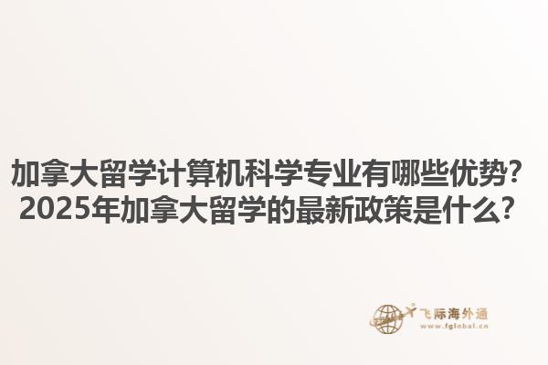 加拿大留學(xué)計(jì)算機(jī)科學(xué)專業(yè)有哪些優(yōu)勢(shì)？2025年加拿大留學(xué)的最新政策是什么？1.jpg