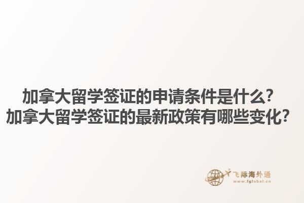 加拿大留學簽證的申請條件是什么？加拿大留學簽證的最新政策有哪些變化？1.jpg