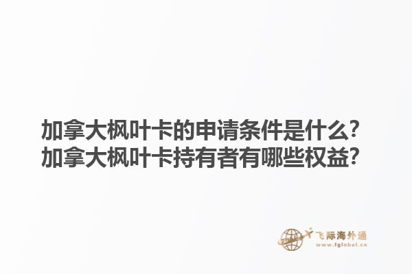 加拿大楓葉卡的申請條件是什么？加拿大楓葉卡持有者有哪些權(quán)益？1.jpg