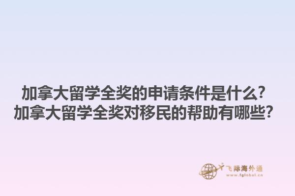 加拿大留學(xué)全獎(jiǎng)的申請(qǐng)條件是什么？加拿大留學(xué)全獎(jiǎng)對(duì)移民的幫助有哪些？1.jpg
