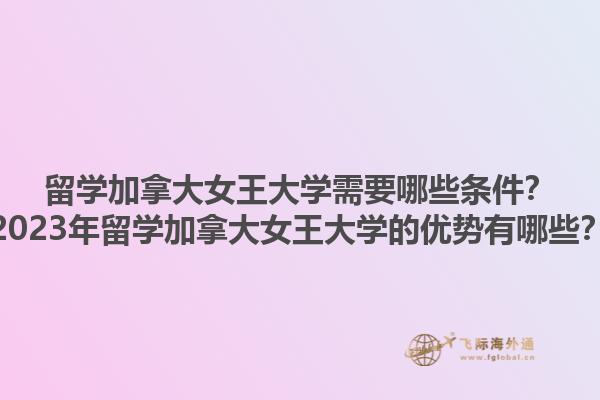 留學(xué)加拿大女王大學(xué)需要哪些條件？2023年留學(xué)加拿大女王大學(xué)的優(yōu)勢有哪些？1.jpg