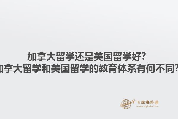 加拿大留學(xué)還是美國(guó)留學(xué)好？加拿大留學(xué)和美國(guó)留學(xué)的教育體系有何不同？1.jpg