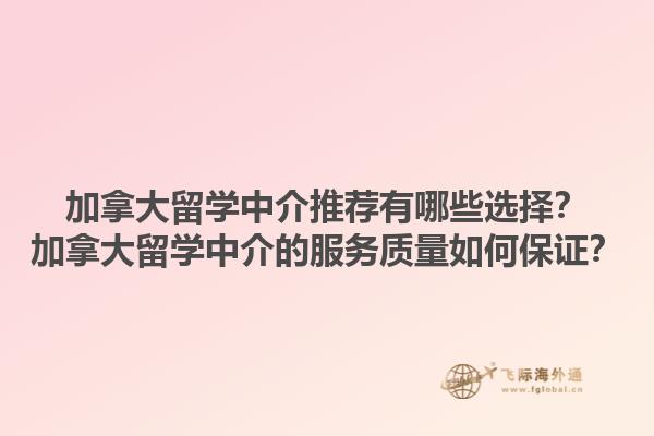加拿大留學(xué)中介推薦有哪些選擇？加拿大留學(xué)中介的服務(wù)質(zhì)量如何保證？1.jpg