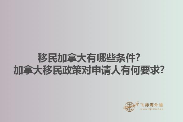 移民加拿大有哪些條件？加拿大移民政策對申請人有何要求？1.jpg