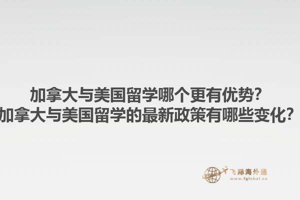 加拿大與美國留學哪個更有優(yōu)勢？加拿大與美國留學的最新政策有哪些變化？1.jpg