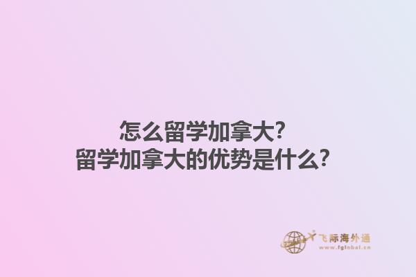 怎么留學(xué)加拿大？留學(xué)加拿大的優(yōu)勢是什么？1.jpg