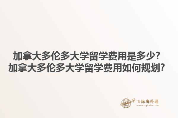 加拿大多倫多大學(xué)留學(xué)費(fèi)用是多少？加拿大多倫多大學(xué)留學(xué)費(fèi)用如何規(guī)劃？1.jpg