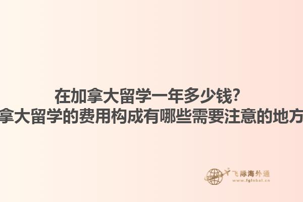 在加拿大留學(xué)一年多少錢？加拿大留學(xué)的費用構(gòu)成有哪些需要注意的地方？1.jpg