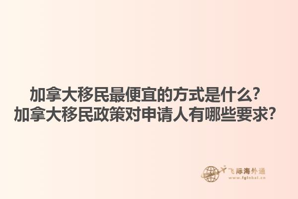 加拿大移民最便宜的方式是什么？加拿大移民政策對(duì)申請(qǐng)人有哪些要求？1.jpg