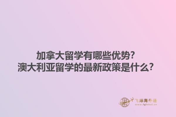 加拿大留學有哪些優(yōu)勢？澳大利亞留學的最新政策是什么？1.jpg