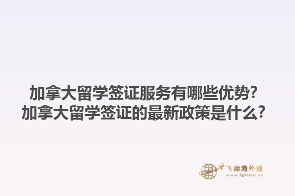加拿大留學簽證服務(wù)有哪些優(yōu)勢？加拿大留學簽證的最新政策是什么？1.jpg