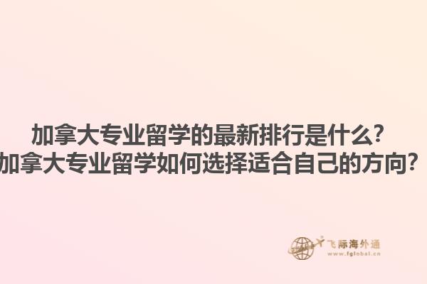 加拿大專業(yè)留學(xué)的最新排行是什么？加拿大專業(yè)留學(xué)如何選擇適合自己的方向？1.jpg