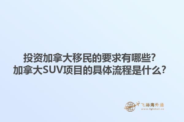 投資加拿大移民的要求有哪些？加拿大SUV項目的具體流程是什么？1.jpg